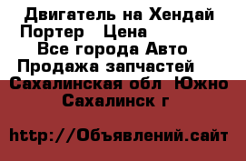 Двигатель на Хендай Портер › Цена ­ 90 000 - Все города Авто » Продажа запчастей   . Сахалинская обл.,Южно-Сахалинск г.